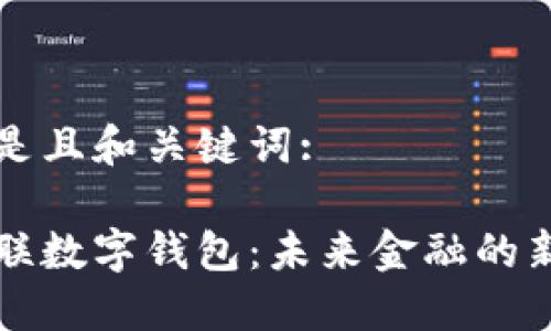 以下是且和关键词:

中电联数字钱包：未来金融的新选择