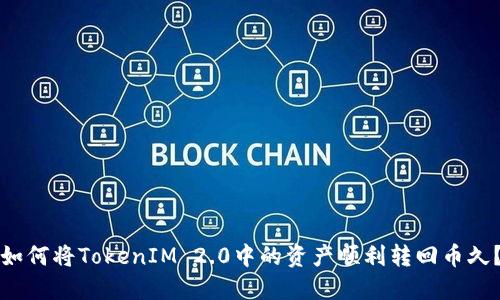 如何将TokenIM 2.0中的资产顺利转回币久？