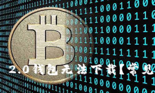 为什么Tokenim 2.0钱包无法下载？常见问题与解决方案