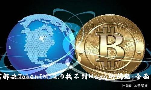 如何解决TokenIM 2.0找不到Maya的问题：全面指南